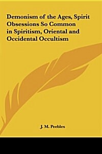 Demonism of the Ages, Spirit Obsessions So Common in Spiritism, Oriental and Occidental Occultism (Hardcover)