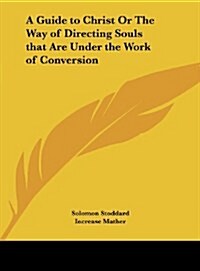 A Guide to Christ or the Way of Directing Souls That Are Under the Work of Conversion (Hardcover)