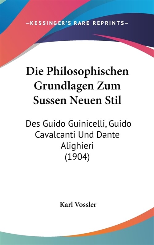 Die Philosophischen Grundlagen Zum Sussen Neuen Stil: Des Guido Guinicelli, Guido Cavalcanti Und Dante Alighieri (1904) (Hardcover)