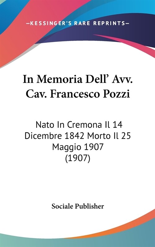 In Memoria Dell Avv. Cav. Francesco Pozzi: NATO in Cremona Il 14 Dicembre 1842 Morto Il 25 Maggio 1907 (1907) (Hardcover)