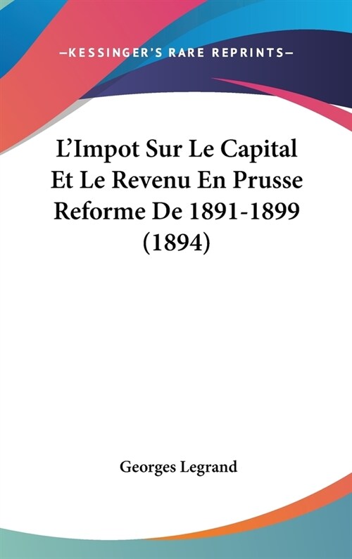 LImpot Sur Le Capital Et Le Revenu En Prusse Reforme de 1891-1899 (1894) (Hardcover)