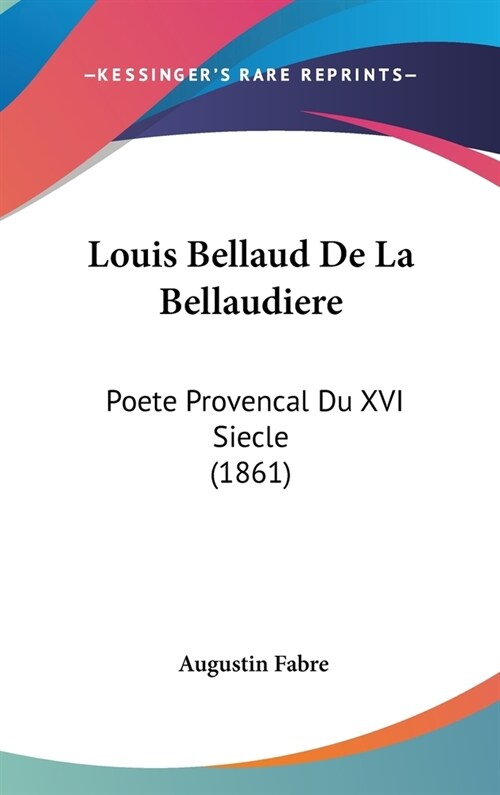 Louis Bellaud de La Bellaudiere: Poete Provencal Du XVI Siecle (1861) (Hardcover)