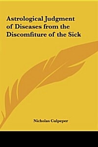 Astrological Judgment of Diseases from the Discomfiture of the Sick (Hardcover)