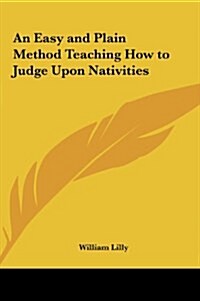 An Easy and Plain Method Teaching How to Judge Upon Nativities (Hardcover)