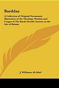 Barddas: A Collection of Original Documents Illustrative of the Theology, Wisdom and Usages of the Bardo Druidic System on the (Hardcover)
