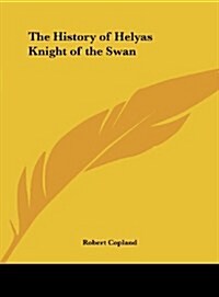 The History of Helyas Knight of the Swan (Hardcover)