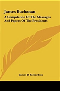 James Buchanan: A Compilation of the Messages and Papers of the Presidents (Hardcover)