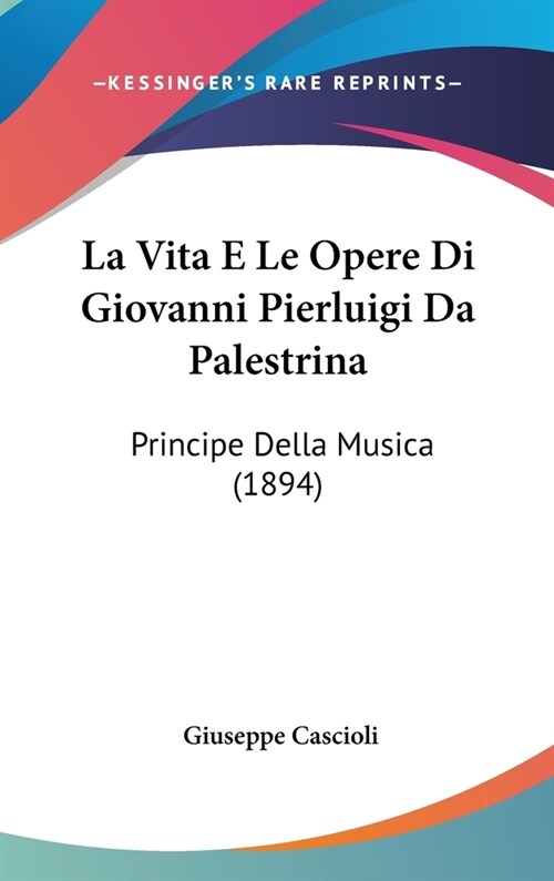 La Vita E Le Opere Di Giovanni Pierluigi Da Palestrina: Principe Della Musica (1894) (Hardcover)