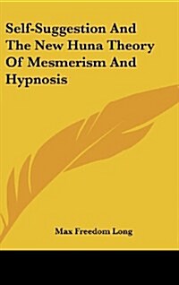 Self-Suggestion and the New Huna Theory of Mesmerism and Hypnosis (Hardcover)