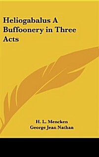 Heliogabalus a Buffoonery in Three Acts (Hardcover)