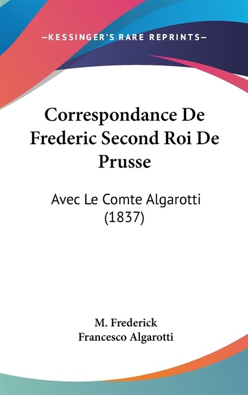 Correspondance de Frederic Second Roi de Prusse: Avec Le Comte Algarotti (1837) (Hardcover)