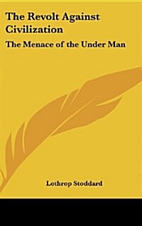 The Revolt Against Civilization: The Menace of the Under Man (Hardcover)