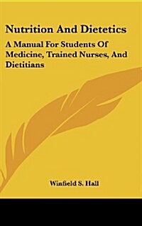 Nutrition and Dietetics: A Manual for Students of Medicine, Trained Nurses, and Dietitians (Hardcover)