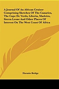 A Journal of an African Cruiser Comprising Sketches of the Canaries, the Cape de Verds, Liberia, Madeira, Sierra Leone and Other Places of Interest (Hardcover)