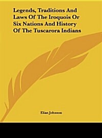 Legends, Traditions and Laws of the Iroquois or Six Nations and History of the Tuscarora Indians (Hardcover)