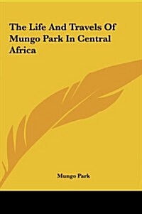 The Life and Travels of Mungo Park in Central Africa (Hardcover)