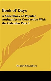 Book of Days: A Miscellany of Popular Antiquities in Connection with the Calendar Part 3 (Hardcover)