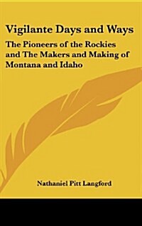 Vigilante Days and Ways: The Pioneers of the Rockies and the Makers and Making of Montana and Idaho (Hardcover)