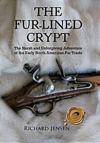 The Fur-Lined Crypt: The Harsh and Unforgiving Adventure of the Early North American Fur Trade (Hardcover)