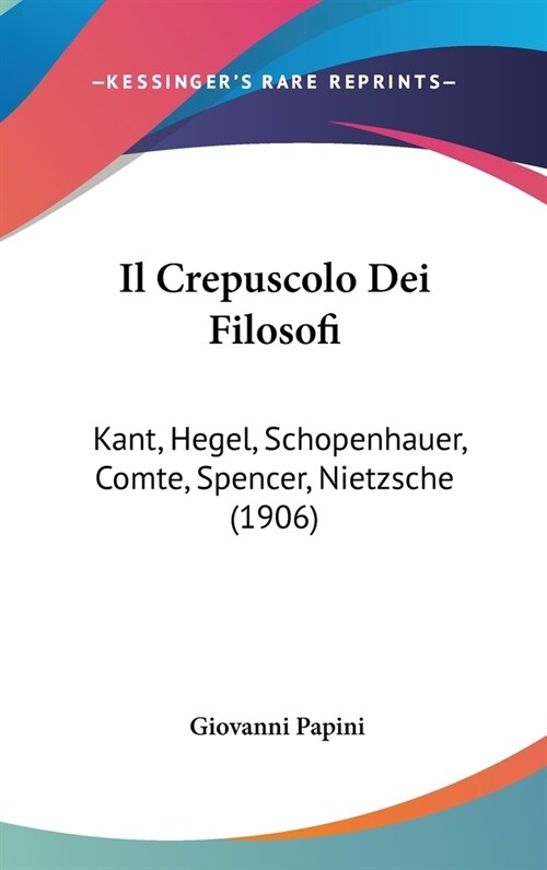 Il Crepuscolo Dei Filosofi: Kant, Hegel, Schopenhauer, Comte, Spencer, Nietzsche (1906) (Hardcover)