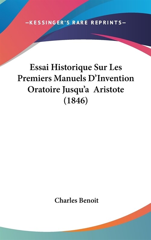 Essai Historique Sur Les Premiers Manuels DInvention Oratoire Jusqua Aristote (1846) (Hardcover)