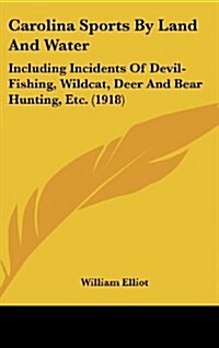 Carolina Sports by Land and Water: Including Incidents of Devil-Fishing, Wildcat, Deer and Bear Hunting, Etc. (1918) (Hardcover)