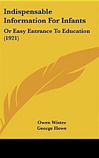 Indispensable Information for Infants: Or Easy Entrance to Education (1921) (Hardcover)