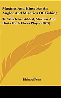 Maxims and Hints for an Angler and Miseries of Fishing: To Which Are Added, Maxims and Hints for a Chess Player (1839) (Hardcover)