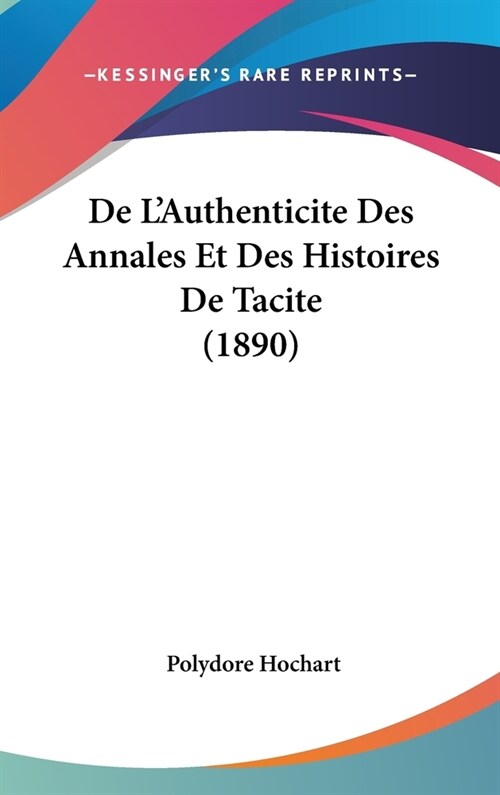 de LAuthenticite Des Annales Et Des Histoires de Tacite (1890) (Hardcover)