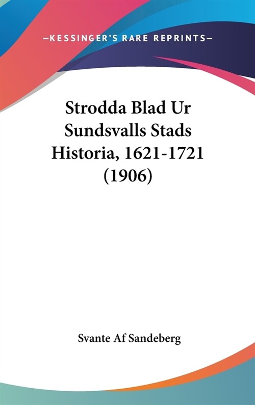 Strodda Blad Ur Sundsvalls Stads Historia, 1621-1721 (1906) (Hardcover)