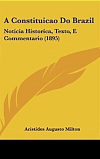 A Constituicao Do Brazil: Noticia Historica, Texto, E Commentario (1895) (Hardcover)