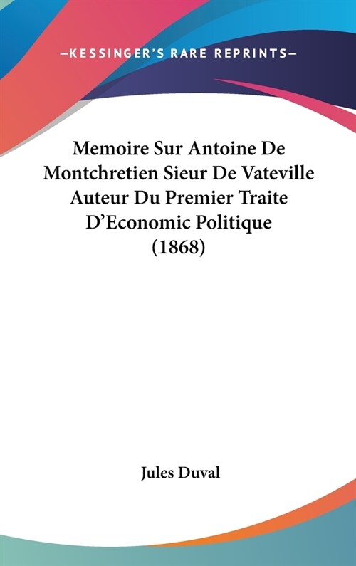 Memoire Sur Antoine de Montchretien Sieur de Vateville Auteur Du Premier Traite DEconomic Politique (1868) (Hardcover)