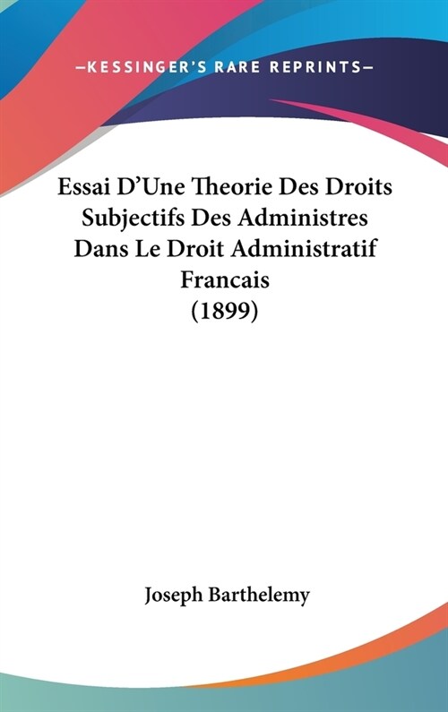 Essai DUne Theorie Des Droits Subjectifs Des Administres Dans Le Droit Administratif Francais (1899) (Hardcover)