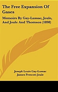 The Free Expansion of Gases: Memoirs by Gay-Lussac, Joule, and Joule and Thomson (1898) (Hardcover)