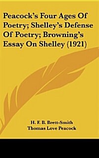 Peacock S Four Ages of Poetry; Shelley S Defense of Poetry; Browning S Essay on Shelley (1921) (Hardcover)