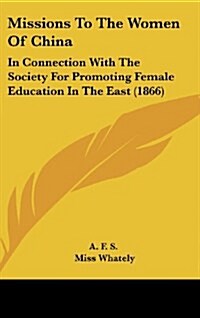 Missions to the Women of China: In Connection with the Society for Promoting Female Education in the East (1866) (Hardcover)