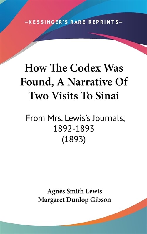 How The Codex Was Found, A Narrative Of Two Visits To Sinai: From Mrs. Lewiss Journals, 1892-1893 (1893) (Hardcover)