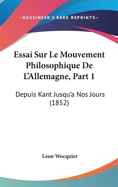 Essai Sur Le Mouvement Philosophique de LAllemagne, Part 1: Depuis Kant Jusqua Nos Jours (1852) (Hardcover)