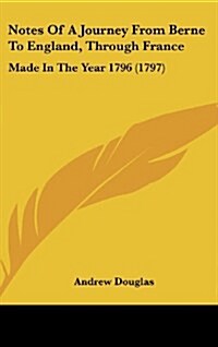 Notes of a Journey from Berne to England, Through France: Made in the Year 1796 (1797) (Hardcover)