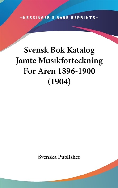Svensk BOK Katalog Jamte Musikforteckning for Aren 1896-1900 (1904) (Hardcover)