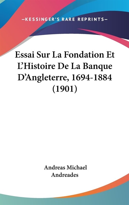 Essai Sur La Fondation Et LHistoire de La Banque DAngleterre, 1694-1884 (1901) (Hardcover)