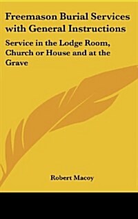 Freemason Burial Services with General Instructions: Service in the Lodge Room, Church or House and at the Grave (Hardcover)