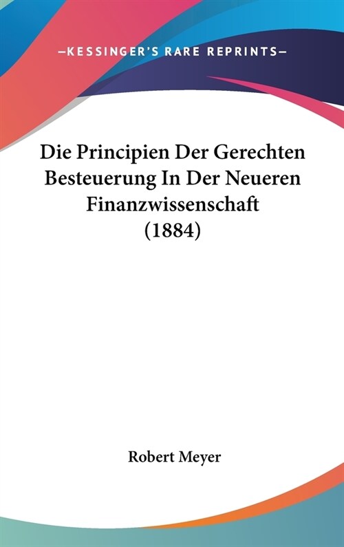 Die Principien Der Gerechten Besteuerung in Der Neueren Finanzwissenschaft (1884) (Hardcover)