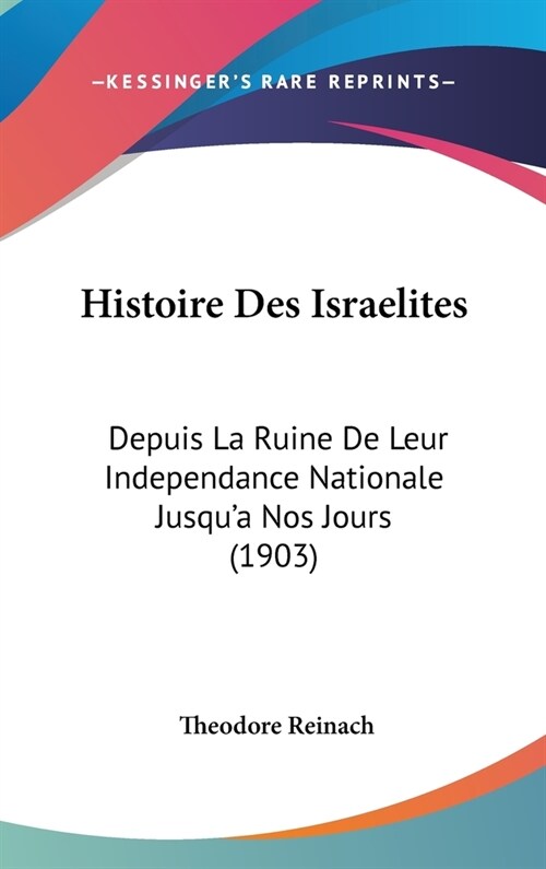 Histoire Des Israelites: Depuis La Ruine de Leur Independance Nationale Jusqua Nos Jours (1903) (Hardcover)