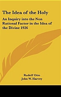 The Idea of the Holy: An Inquiry Into the Non Rational Factor in the Idea of the Divine 1926 (Hardcover)