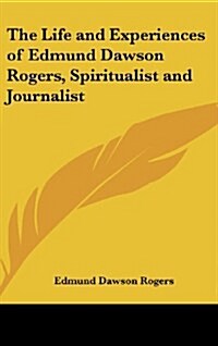 The Life and Experiences of Edmund Dawson Rogers, Spiritualist and Journalist (Hardcover)