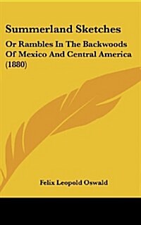 Summerland Sketches: Or Rambles in the Backwoods of Mexico and Central America (1880) (Hardcover)