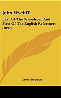 John Wycliff: Last of the Schoolmen and First of the English Reformers (1892) (Hardcover)