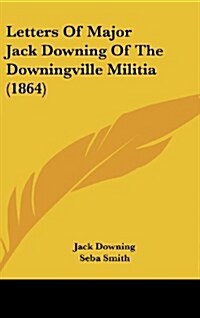 Letters of Major Jack Downing of the Downingville Militia (1864) (Hardcover)