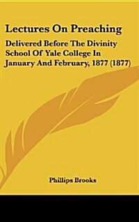 Lectures on Preaching: Delivered Before the Divinity School of Yale College in January and February, 1877 (1877) (Hardcover)